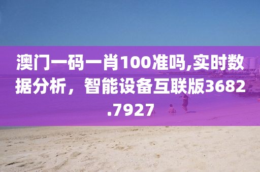 澳門一碼一肖100準(zhǔn)嗎,實(shí)時(shí)數(shù)據(jù)分析，智能設(shè)備互聯(lián)版3682.7927