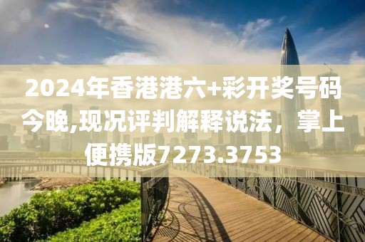 2024年香港港六+彩開獎(jiǎng)號碼今晚,現(xiàn)況評判解釋說法，掌上便攜版7273.3753