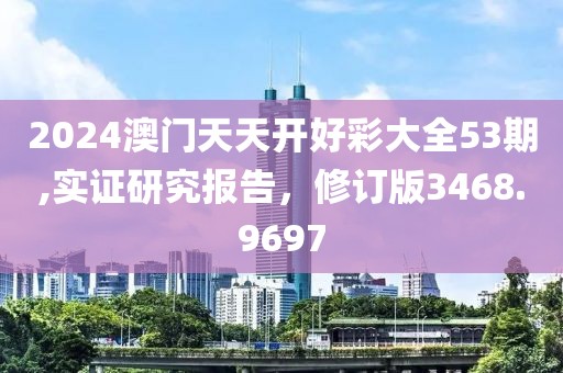 2024澳門天天開(kāi)好彩大全53期,實(shí)證研究報(bào)告，修訂版3468.9697