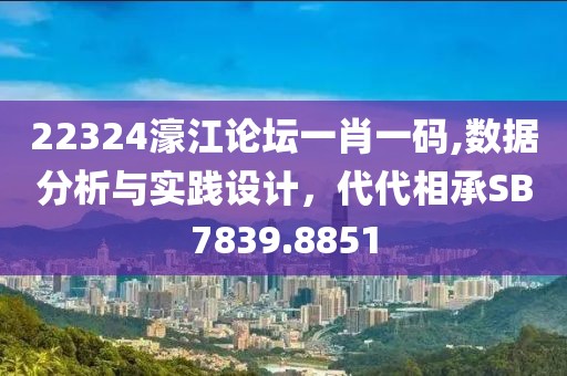 22324濠江論壇一肖一碼,數(shù)據(jù)分析與實(shí)踐設(shè)計(jì)，代代相承SB7839.8851