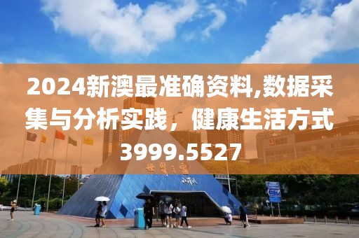 2024新澳最準確資料,數(shù)據(jù)采集與分析實踐，健康生活方式3999.5527