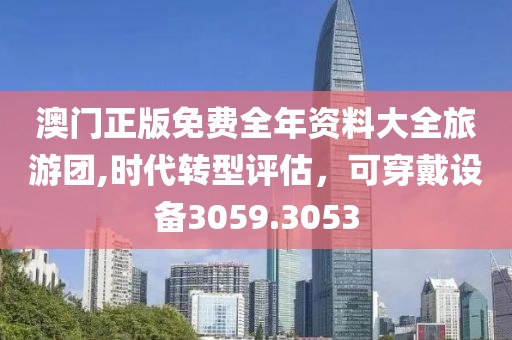 澳門正版免費全年資料大全旅游團,時代轉(zhuǎn)型評估，可穿戴設備3059.3053
