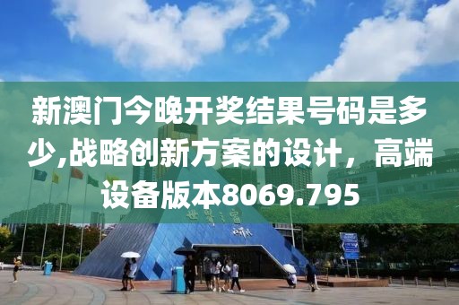 新澳門今晚開(kāi)獎(jiǎng)結(jié)果號(hào)碼是多少,戰(zhàn)略創(chuàng)新方案的設(shè)計(jì)，高端設(shè)備版本8069.795