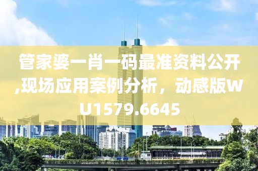 管家婆一肖一碼最準(zhǔn)資料公開,現(xiàn)場應(yīng)用案例分析，動感版WU1579.6645