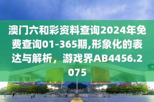澳門六和彩資料查詢2024年免費查詢01-365期,形象化的表達與解析，游戲界AB4456.2075