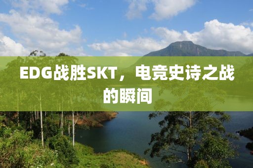 EDG戰(zhàn)勝SKT，電競(jìng)史詩(shī)之戰(zhàn)的瞬間