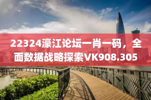 22324濠江論壇一肖一碼，全面數據戰(zhàn)略探索VK908.305