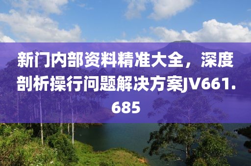 新門內(nèi)部資料精準大全，深度剖析操行問題解決方案JV661.685