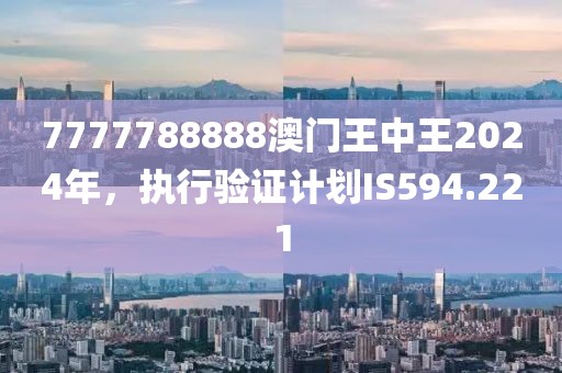 7777788888澳門王中王2024年，執(zhí)行驗證計劃IS594.221