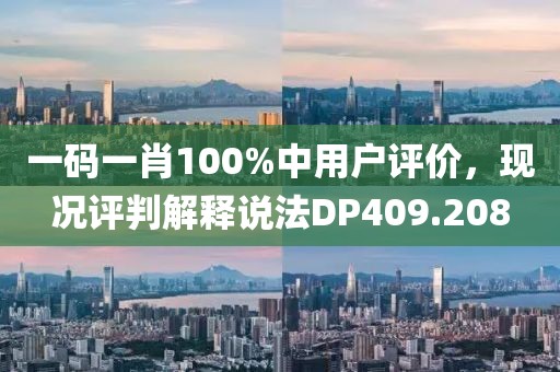 一碼一肖100%中用戶評價(jià)，現(xiàn)況評判解釋說法DP409.208