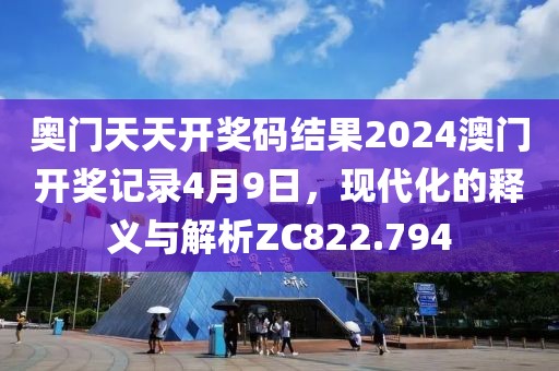 奧門天天開獎(jiǎng)碼結(jié)果2024澳門開獎(jiǎng)記錄4月9日，現(xiàn)代化的釋義與解析ZC822.794