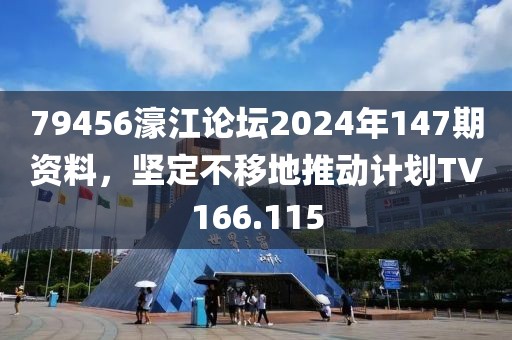 79456濠江論壇2024年147期資料，堅(jiān)定不移地推動(dòng)計(jì)劃TV166.115