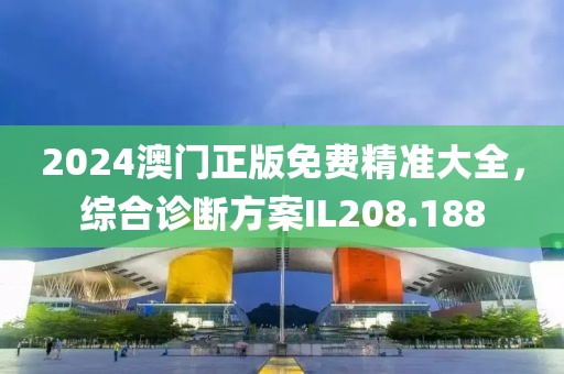 2024澳門正版免費精準大全，綜合診斷方案IL208.188