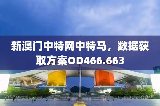 新澳門(mén)中特網(wǎng)中特馬，數(shù)據(jù)獲取方案OD466.663