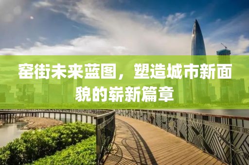 窯街未來藍圖，塑造城市新面貌的嶄新篇章