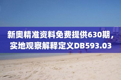 新奧精準資料免費提供630期，實地觀察解釋定義DB593.03