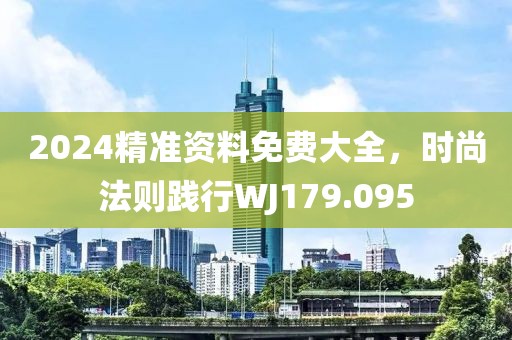 2024精準(zhǔn)資料免費(fèi)大全，時(shí)尚法則踐行WJ179.095