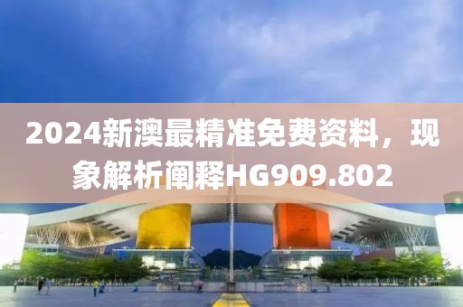 2024新澳最精準(zhǔn)免費(fèi)資料，現(xiàn)象解析闡釋HG909.802