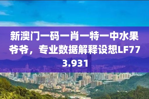 新澳門一碼一肖一特一中水果爺爺，專業(yè)數(shù)據(jù)解釋設(shè)想LF773.931