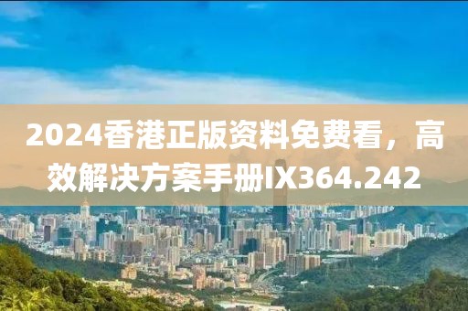2024香港正版資料免費(fèi)看，高效解決方案手冊IX364.242