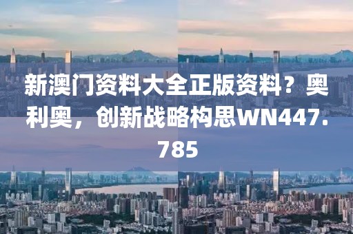 新澳門資料大全正版資料？奧利奧，創(chuàng)新戰(zhàn)略構(gòu)思WN447.785