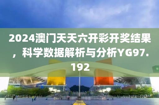 2024澳門天天六開彩開獎結(jié)果，科學數(shù)據(jù)解析與分析YG97.192