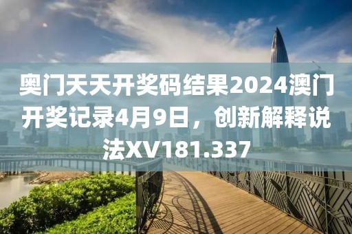 奧門天天開獎(jiǎng)碼結(jié)果2024澳門開獎(jiǎng)記錄4月9日，創(chuàng)新解釋說法XV181.337