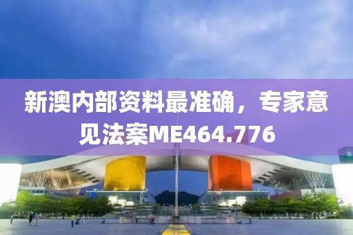 新澳內(nèi)部資料最準(zhǔn)確，專家意見法案ME464.776