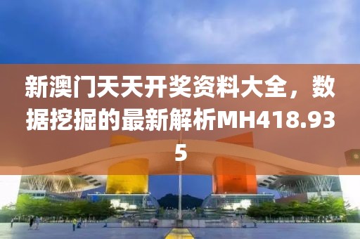 新澳門天天開(kāi)獎(jiǎng)資料大全，數(shù)據(jù)挖掘的最新解析MH418.935