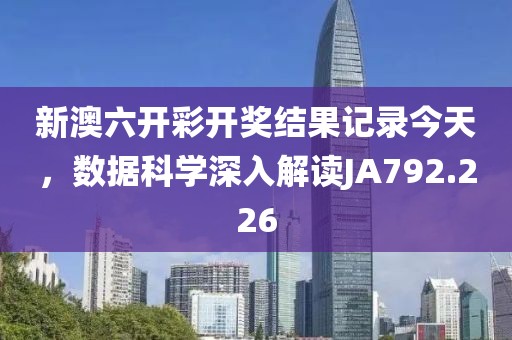 新澳六開彩開獎結(jié)果記錄今天，數(shù)據(jù)科學(xué)深入解讀JA792.226