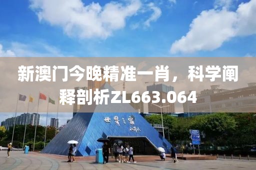 新澳門今晚精準(zhǔn)一肖，科學(xué)闡釋剖析ZL663.064