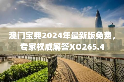 澳門寶典2024年最新版免費，專家權(quán)威解答XO265.4