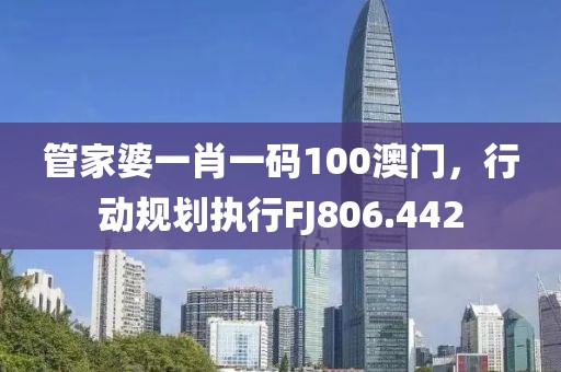 管家婆一肖一碼100澳門，行動(dòng)規(guī)劃執(zhí)行FJ806.442
