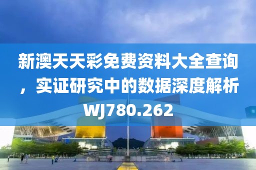 新澳天天彩免費(fèi)資料大全查詢，實(shí)證研究中的數(shù)據(jù)深度解析WJ780.262