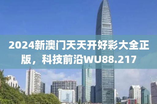 2024新澳門天天開好彩大全正版，科技前沿WU88.217