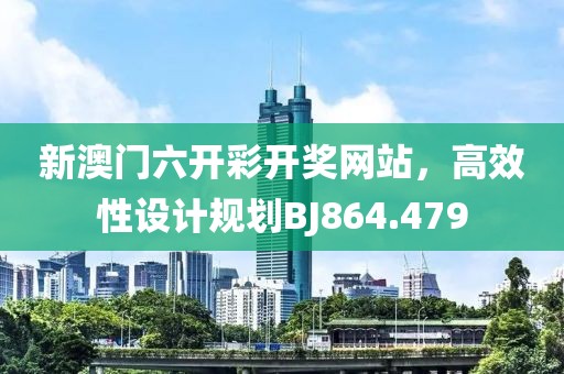 新澳門六開彩開獎(jiǎng)網(wǎng)站，高效性設(shè)計(jì)規(guī)劃BJ864.479