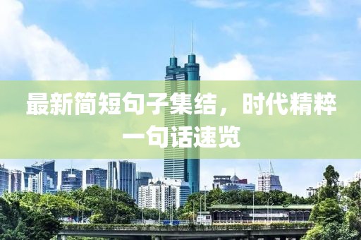 最新簡(jiǎn)短句子集結(jié)，時(shí)代精粹一句話速覽