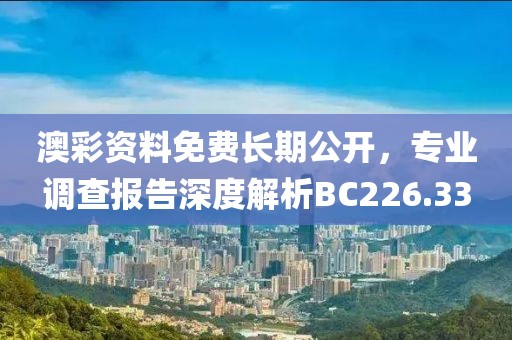 澳彩資料免費(fèi)長(zhǎng)期公開(kāi)，專業(yè)調(diào)查報(bào)告深度解析BC226.33
