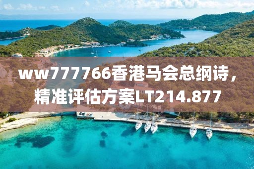 ww777766香港馬會(huì)總綱詩(shī)，精準(zhǔn)評(píng)估方案LT214.877