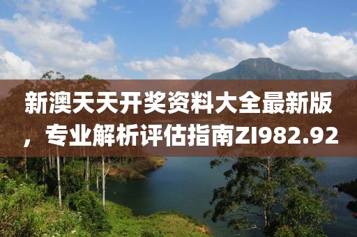 新澳天天開(kāi)獎(jiǎng)資料大全最新版，專業(yè)解析評(píng)估指南ZI982.92