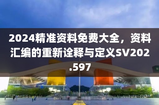 2024精準(zhǔn)資料免費大全，資料匯編的重新詮釋與定義SV202.597