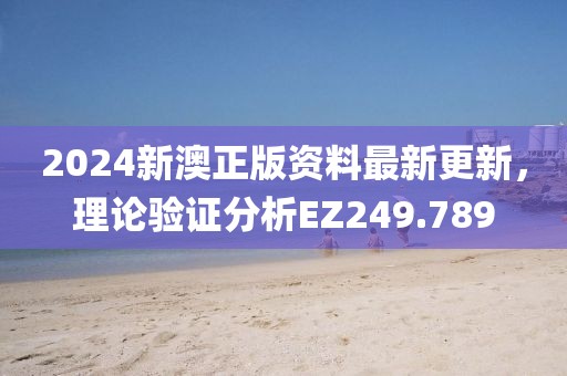 2024新澳正版資料最新更新，理論驗證分析EZ249.789