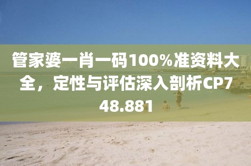 管家婆一肖一碼100%準(zhǔn)資料大全，定性與評估深入剖析CP748.881
