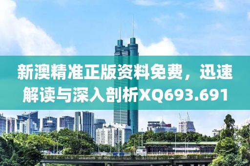 新澳精準(zhǔn)正版資料免費(fèi)，迅速解讀與深入剖析XQ693.691