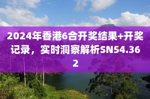 2024年香港6合開(kāi)獎(jiǎng)結(jié)果+開(kāi)獎(jiǎng)記錄，實(shí)時(shí)洞察解析SN54.362