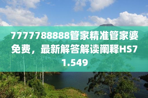 7777788888管家精準(zhǔn)管家婆免費，最新解答解讀闡釋HS71.549