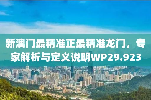 新澳門(mén)最精準(zhǔn)正最精準(zhǔn)龍門(mén)，專(zhuān)家解析與定義說(shuō)明WP29.923