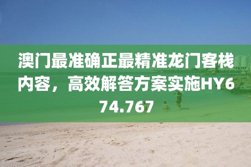 澳門最準(zhǔn)確正最精準(zhǔn)龍門客棧內(nèi)容，高效解答方案實(shí)施HY674.767