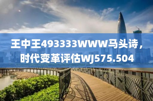 王中王493333WWW馬頭詩(shī)，時(shí)代變革評(píng)估WJ575.504