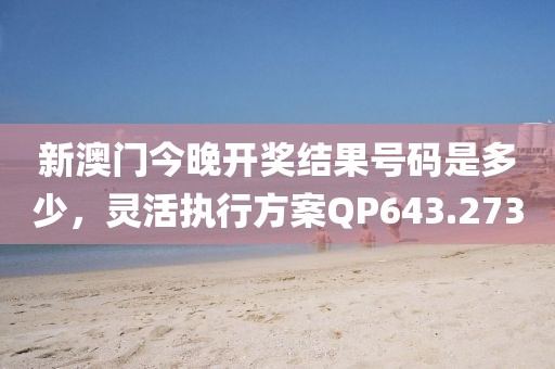 新澳門(mén)今晚開(kāi)獎(jiǎng)結(jié)果號(hào)碼是多少，靈活執(zhí)行方案QP643.273